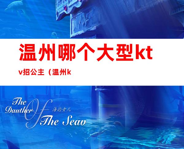 温州哪个大型ktv招公主(温州ktv预定)