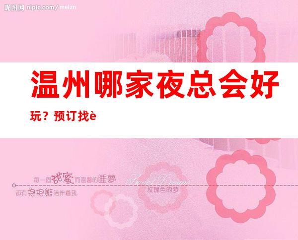 温州哪家夜总会好玩？预订找谁？优惠多