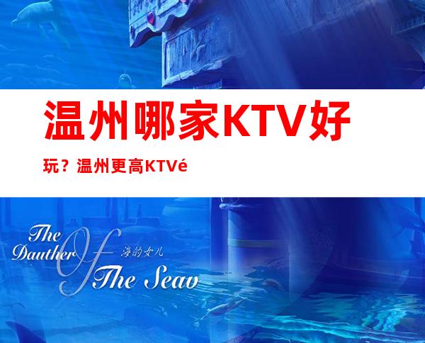温州哪家KTV好玩？温州更高KTV预订，温州夜总会预定
