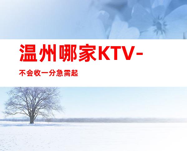 温州哪家KTV-不会收一分急需起服务员加入
