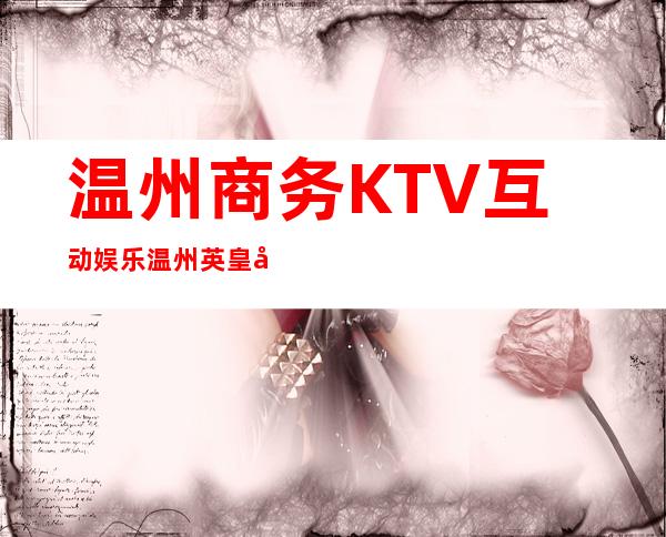温州商务KTV互动娱乐温州英皇国际娱乐会所消费水平 – 温州平阳商务KTV