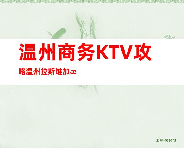 温州商务KTV攻略温州拉斯维加斯会所玩法新颖 – 温州苍南商务KTV