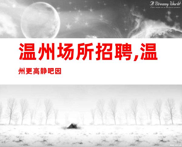 温州场所招聘,温州更高静吧因你而耀(长期招人)