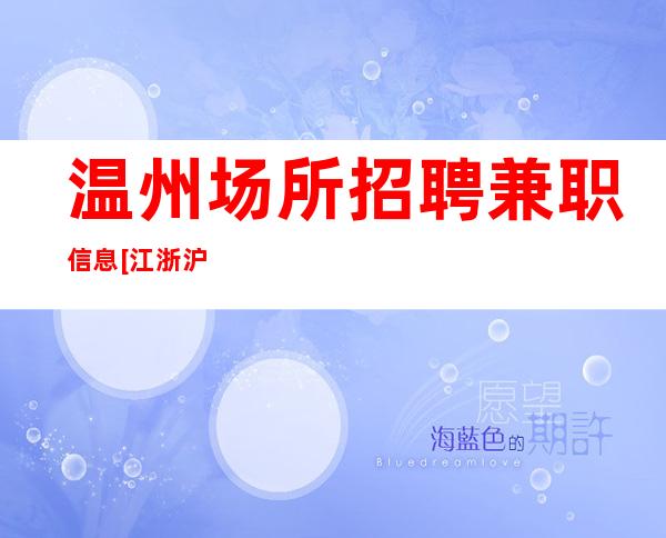 温州场所招聘兼职信息[江浙沪实力团队军哥亲带]