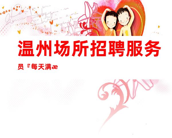 温州场所招聘 服务员『每天满房』更高场