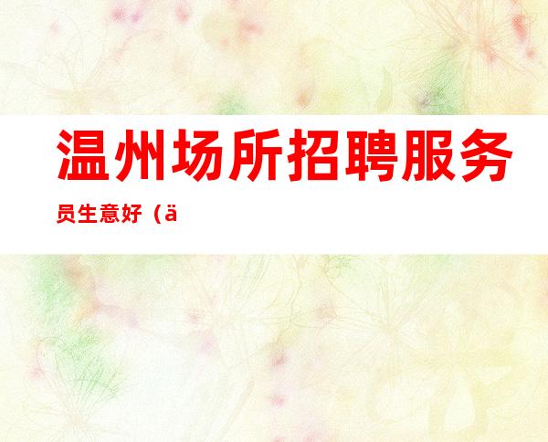 温州场所招聘服务员生意好（上班轻松）赚快