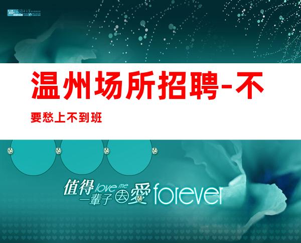 温州场所招聘-不要愁上不到班