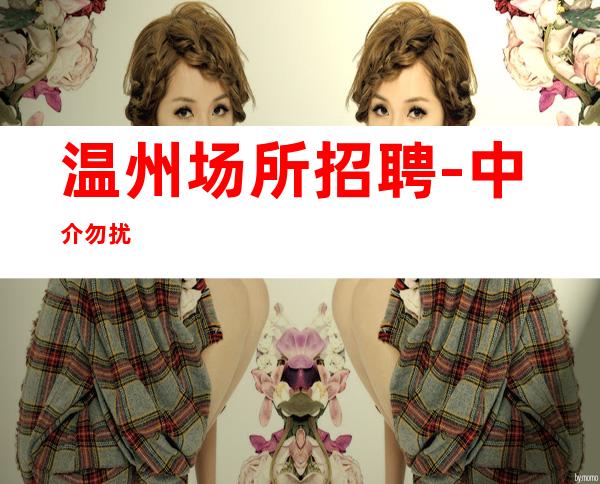温州场所招聘-中介勿扰