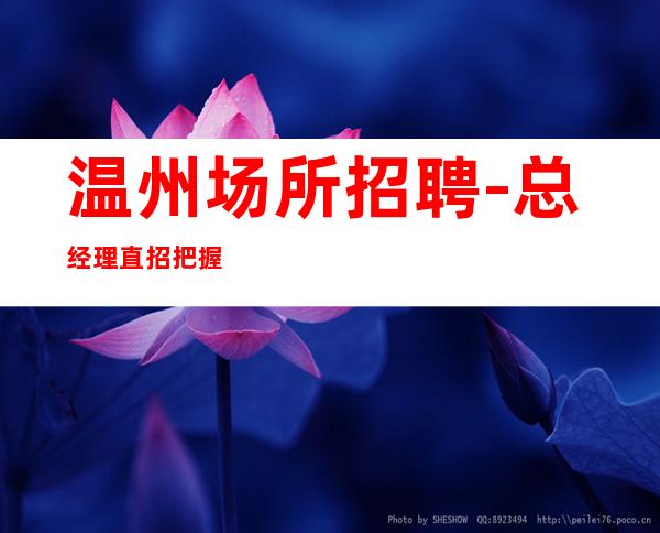 温州场所招聘-总经理直招把握机会
