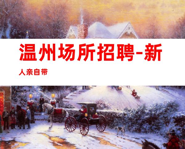 温州场所招聘-新人亲自带
