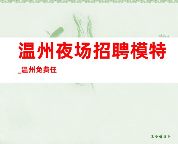 温州夜场招聘模特_温州免费住宿夜班好上房强势入驻闻鸡起舞