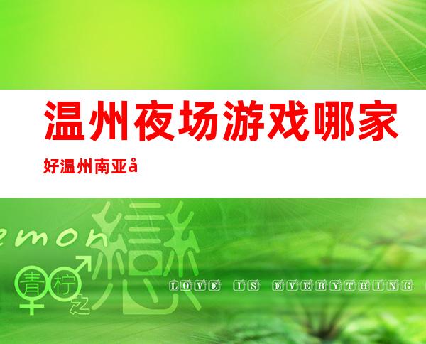 温州夜场游戏哪家好温州南亚夜总会趣味多 – 温州苍南商务KTV