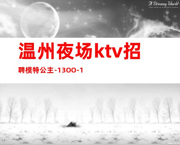 温州夜场ktv招聘模特公主-13OO-15OO素场