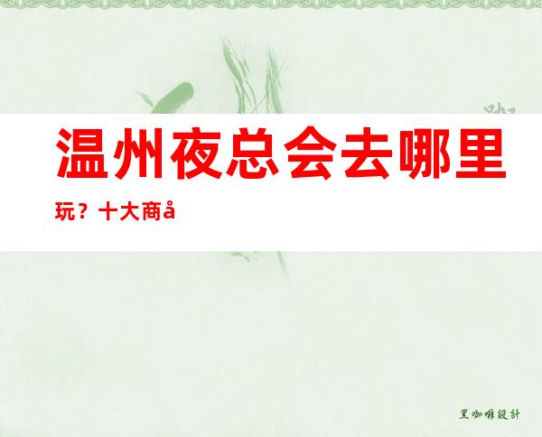 温州夜总会去哪里玩？十大商务KTV排行榜给你答案