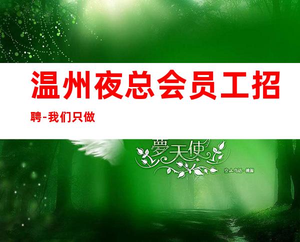 温州夜总会员工招聘-我们只做更高场起步