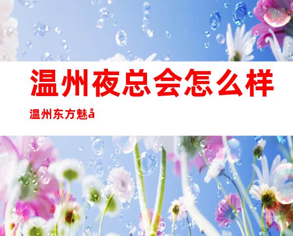温州夜总会怎么样温州东方魅力KTV如何玩的 – 温州鹿城商务KTV