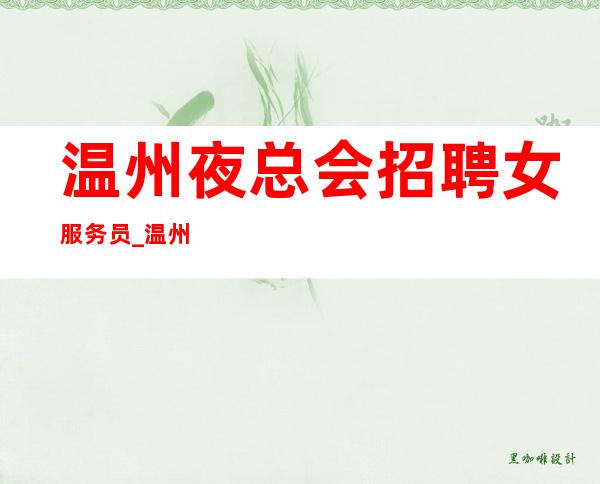 温州夜总会招聘女服务员_温州夜班火爆一线繁华地段无需配餐