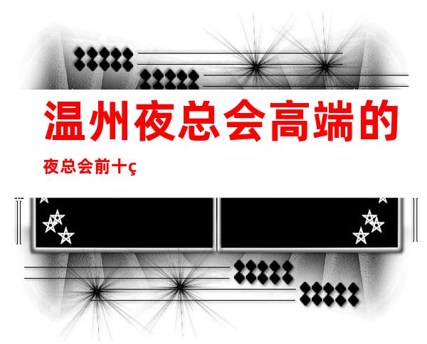 温州夜总会高端的夜总会前十的是哪些？