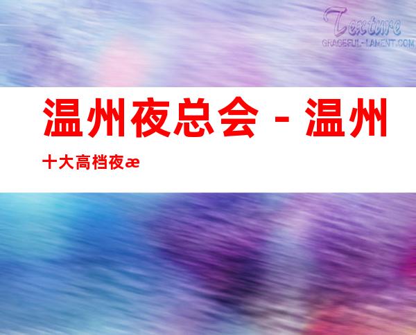 温州夜总会－温州十大高档夜总会－温州夜总会包厢预订