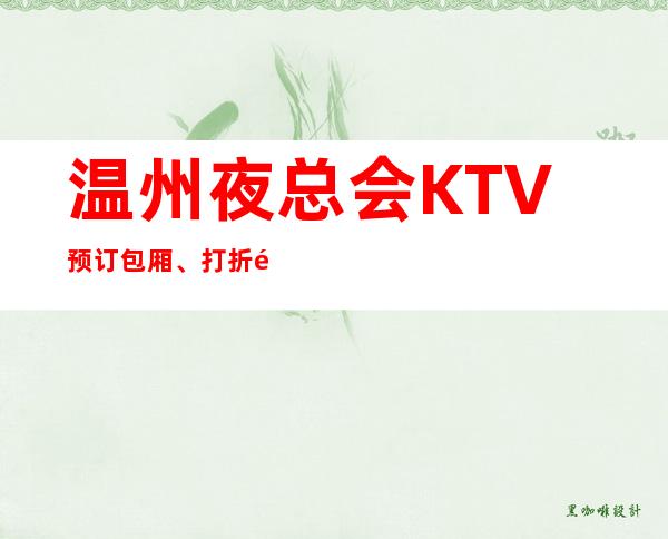 温州夜总会KTV预订包厢、打折送酒、全程安排 – 温州鹿城商务KTV