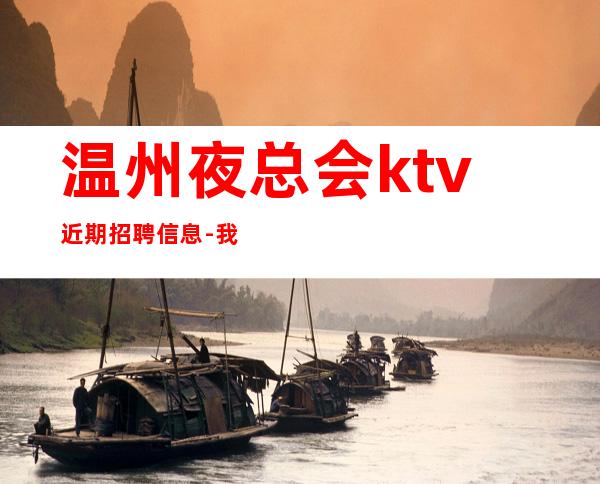 温州夜总会ktv近期招聘信息-我缺人你缺诚聘起服务员