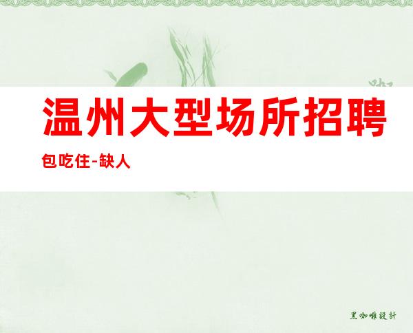 温州大型场所招聘包吃住-缺人夜总会急聘起步促销员