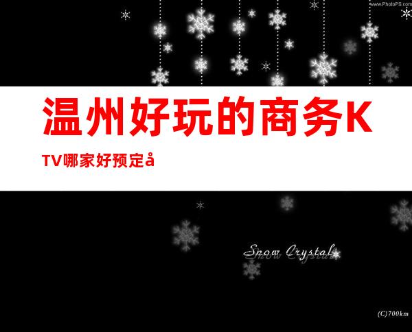 温州好玩的商务KTV哪家好预定包厢送酒水果盘值得一去 – 温州龙湾商务KTV_重复