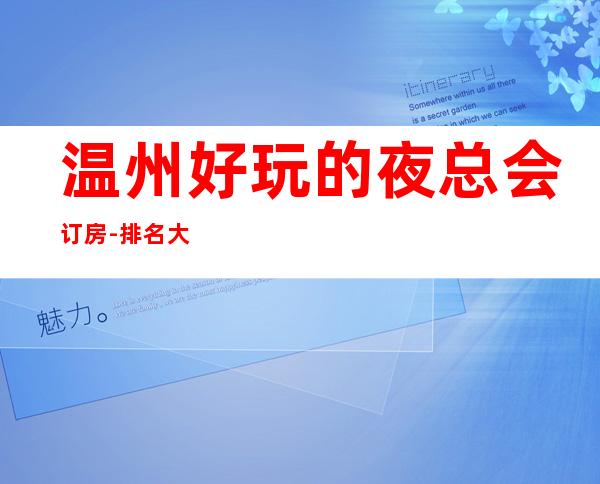 温州好玩的夜总会订房-排名大全攻略 – 温州泰顺商务KTV