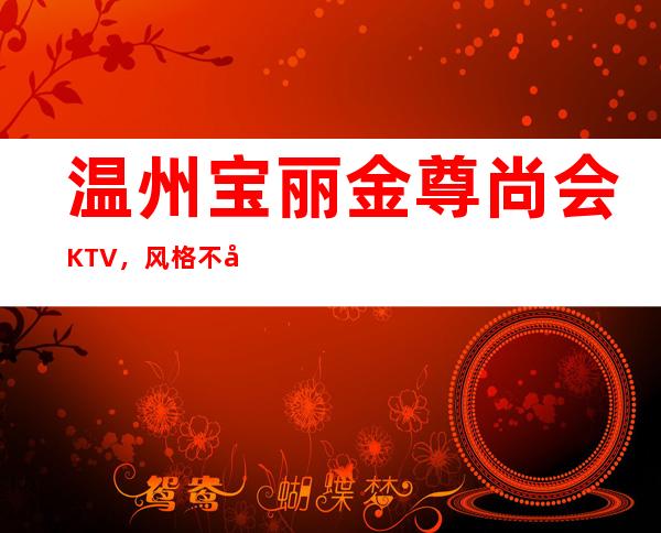 温州宝丽金尊尚会KTV，风格不同的包厢价格都一样吗