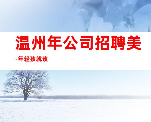 温州年公司招聘美-年轻孩就该闯一闯