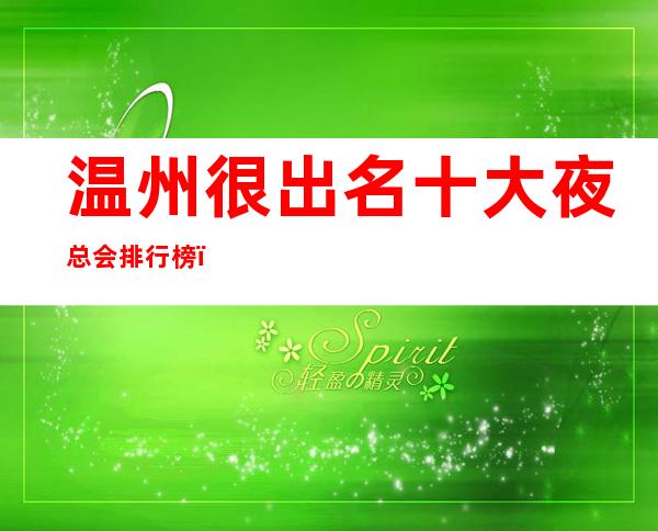 温州很出名十大夜总会排行榜，包厢档次和消费情况