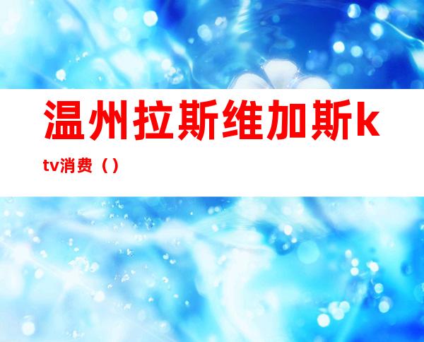 温州拉斯维加斯ktv消费()