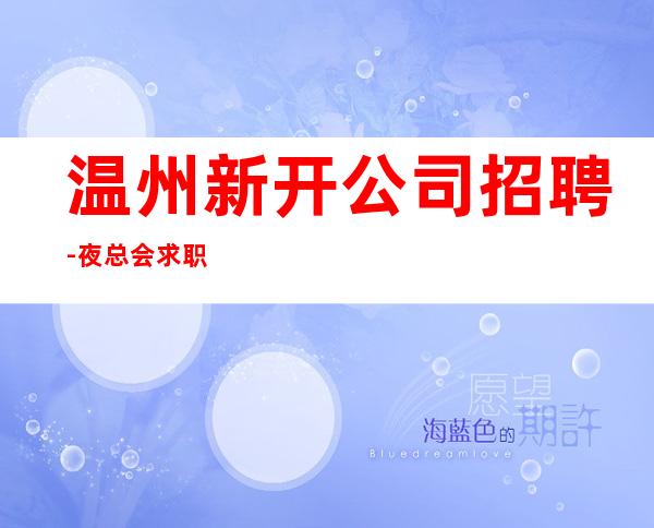 温州新开公司招聘-夜总会求职先认真看完本条信息
