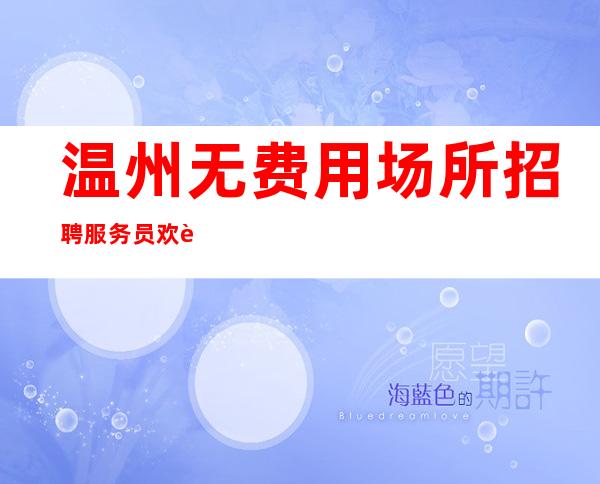 温州无费用场所招聘服务员+欢迎咨询