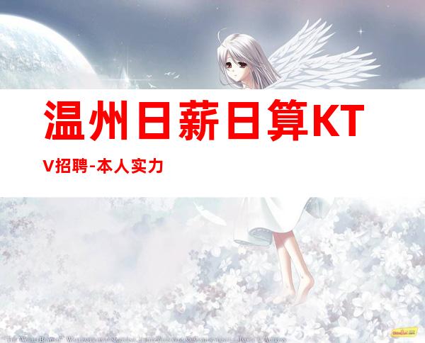 温州日薪日算KTV招聘-本人实力营销招聘