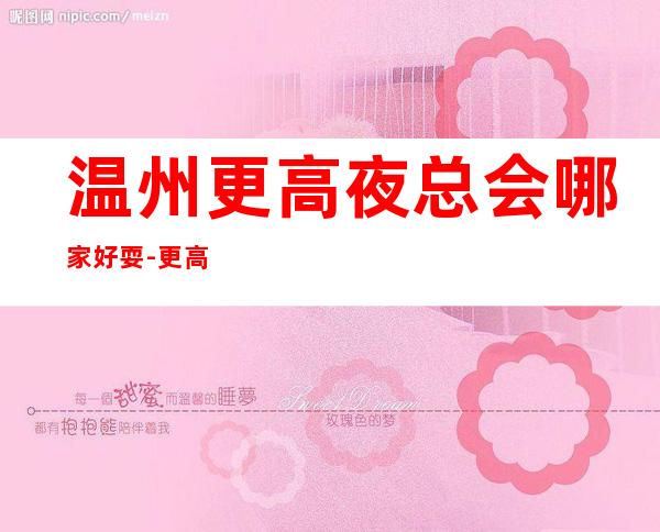 温州更高夜总会哪家好耍-更高上档次夜总会KTV预定