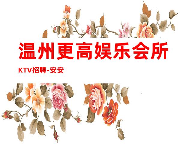 温州更高娱乐会所KTV招聘-安安稳稳赚
