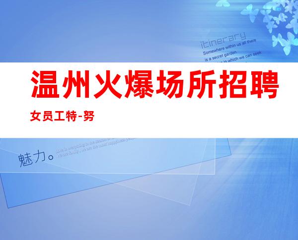 温州火爆场所招聘女员工特-努力就可以成功