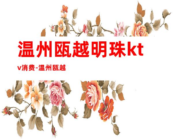 温州瓯越明珠ktv消费-温州瓯越明珠很乱吗