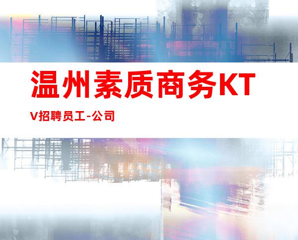 温州素质商务KTV招聘员工-公司发展需要