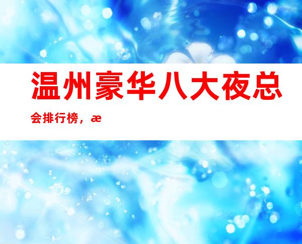 温州豪华八大夜总会排行榜，总有你喜欢的