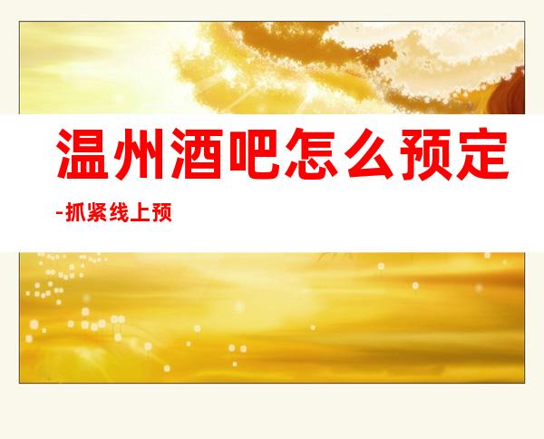 温州酒吧怎么预定-抓紧线上预定安排！