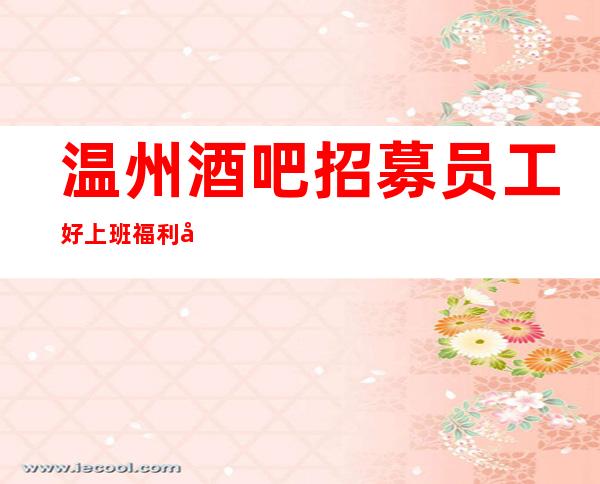 温州酒吧招募员工 好上班福利多待遇好 工资