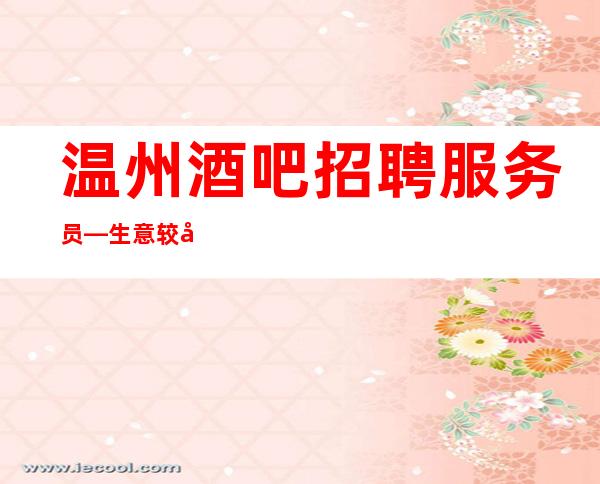 温州酒吧招聘服务员—生意较好的场所—上班愉快