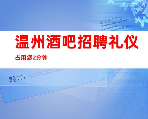 温州酒吧招聘礼仪占用您2分钟看一下