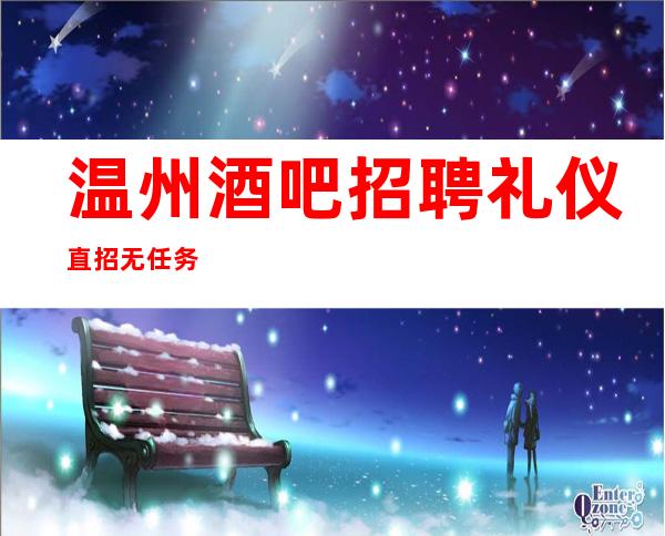 温州酒吧招聘礼仪直招无任务