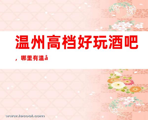 温州高档好玩酒吧，哪里有温州好玩的夜晚酒吧