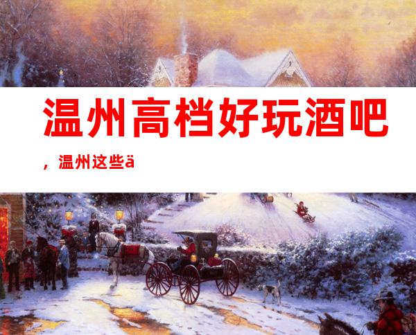 温州高档好玩酒吧，温州这些不容错过的潮流酒吧