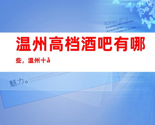 温州高档酒吧有哪些，温州十大高档次小酒吧。