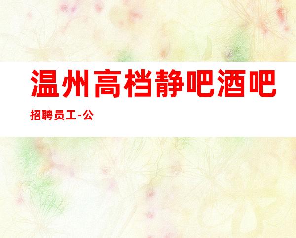 温州高档静吧酒吧招聘员工-公司直招